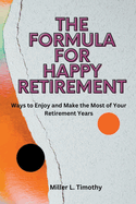The Formula for Happy Retirement: Ways to Enjoy and Make the Most of Your Retirement Years
