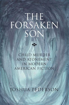 The Forsaken Son: Child Murder and Atonement in Modern American Fiction - Pederson, Joshua