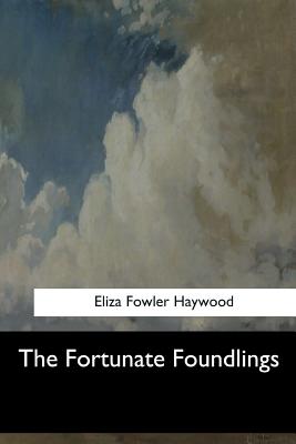 The Fortunate Foundlings - Haywood, Eliza Fowler