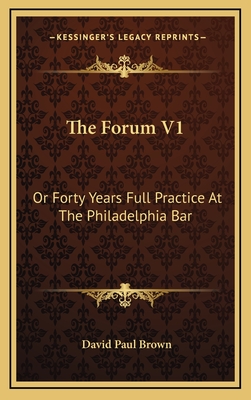 The Forum V1: Or Forty Years Full Practice at the Philadelphia Bar - Brown, David Paul