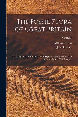 The Fossil Flora of Great Britain: Or, Figures and Descriptions of the Vegetable Remains Found in a Fossil State in This Country; Volume 3 - Lindley, John, and Hutton, William