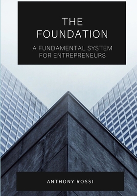 The Foundation: A Fundamental System For Entrepreneurs - Rossi, Anthony