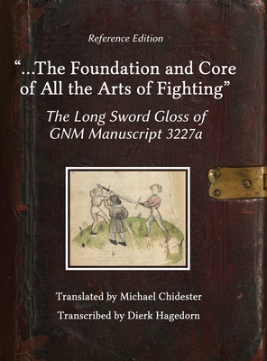 ...the Foundation and Core of All the Arts of Fighting: The Long Sword Gloss of GNM Manuscript 3227a - Chidester, Michael, and Hagedorn, Dierk