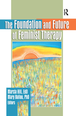 The Foundation and Future of Feminist Therapy - Hill, Marcia, and Ballou, Mary