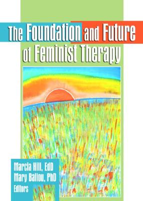 The Foundation and Future of Feminist Therapy - Hill, Marcia, and Ballou, Mary