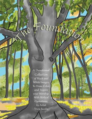 The Foundation: by Artist Tricia Jacobs: A Devotional Collection of Black and White Images; To Draw, Color, and Inspire your Worship. With Biblical Quotations. - Jacobs, Ron (Editor), and Jacobs, Tricia