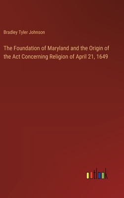 The Foundation of Maryland and the Origin of the Act Concerning Religion of April 21, 1649 - Johnson, Bradley Tyler