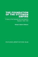 The Foundation of the Ottoman Empire: A History of the Osmanlis Up to the Death of Bayezid I 1300-1403