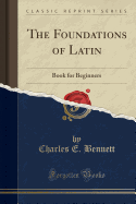 The Foundations of Latin: Book for Beginners (Classic Reprint)
