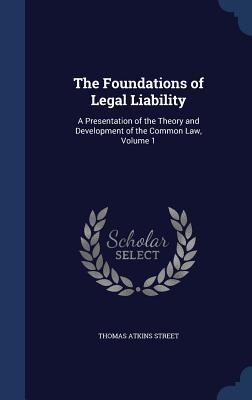 The Foundations of Legal Liability: A Presentation of the Theory and Development of the Common Law, Volume 1 - Street, Thomas Atkins