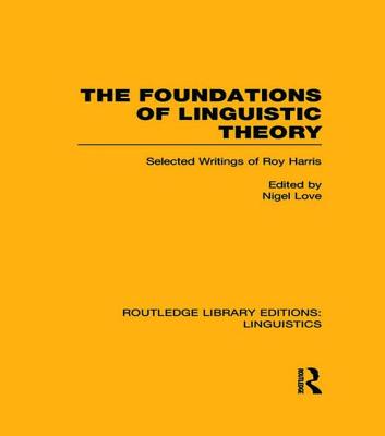 The Foundations of Linguistic Theory (RLE Linguistics B: Grammar): Selected Writings of Roy Harris - Love, Nigel (Editor)