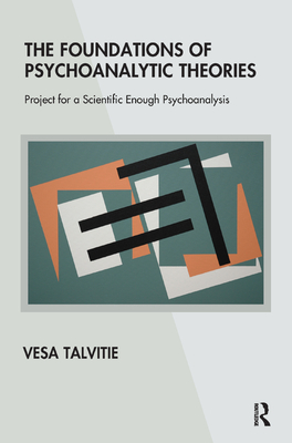 The Foundations of Psychoanalytic Theories: Project for a Scientific Enough Psychoanalysis - Talvitie, Vesa