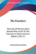 The Founders: Portraits Of Persons Born Abroad Who Came To The Colonies In North America Before 1701 V2