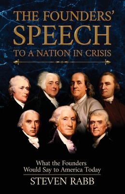 The Founders' Speech to a Nation in Crisis: What the Founders Would Say to America Today - Rabb, Steven