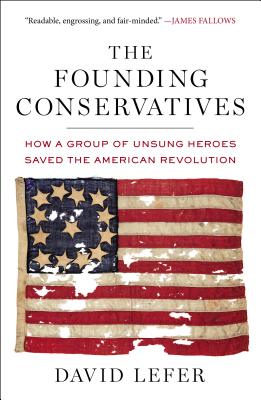 The Founding Conservatives: How a Group of Unsung Heroes Saved the American Revolution - Lefer, David