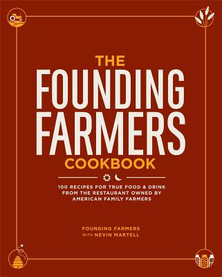 The Founding Farmers Cookbook: 100 Recipes for True Food & Drink from the Restaurant Owned by American Family Farmers - Founding Farmers, and Martell, Nevin