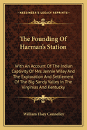 The Founding Of Harman's Station: With An Account Of The Indian Captivity Of Mrs. Jennie Wiley And The Exploration And Settlement Of The Big Sandy Valley In The Virginias And Kentucky