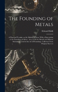 The Founding of Metals: A Practical Treatise on the Melting of Iron, With a Description of the Founding of Alloys: Also of All the Metals and Mineral Substances Used in the Art of Founding: Collected From Original Sources