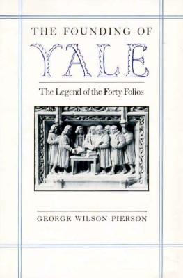 The Founding of Yale: The Legend of the Forty Folios - Pierson, George Wilson, Professor