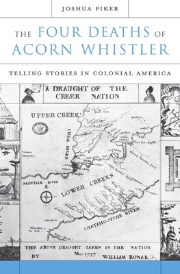 The Four Deaths of Acorn Whistler: Telling Stories in Colonial America - Piker, Joshua