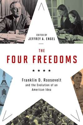 The Four Freedoms: Franklin D. Roosevelt and the Evolution of an American Idea - Engel, Jeffrey A. (Editor)