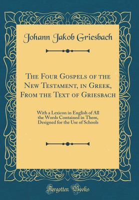 The Four Gospels of the New Testament, in Greek, from the Text of Griesbach: With a Lexicon in English of All the Words Contained in Them, Designed for the Use of Schools (Classic Reprint) - Griesbach, Johann Jakob