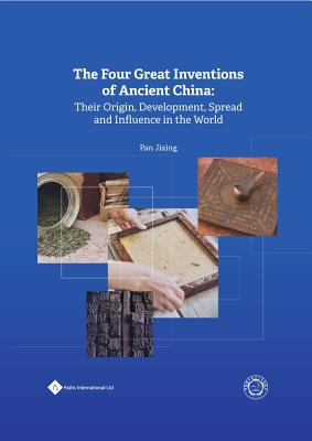 The Four Great Inventions of Ancient China: Their Origin, Development, Spread and Influence in the World - Pan, Jixing