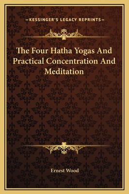 The Four Hatha Yogas and Practical Concentration and Meditation - Wood, Ernest
