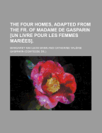 The Four Homes, Adapted from the Fr. of Madame De Gasparin Un Livre Pour Les Femmes Mari?es