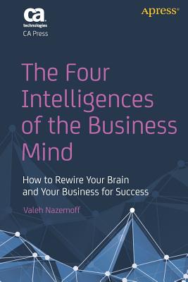 The Four Intelligences of the Business Mind: How to Rewire Your Brain and Your Business for Success - Nazemoff, Valeh