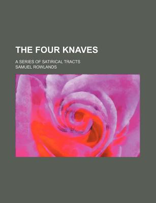 The Four Knaves; A Series of Satirical Tracts - Rowlands, Samuel