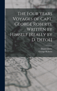 The Four Years Voyages of Capt. George Roberts. Written by Himself [Really by D. Defoe]