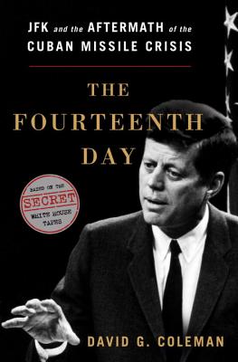 The Fourteenth Day: JFK and the Aftermath of the Cuban Missile Crisis: The Secret White House Tapes - Coleman, David