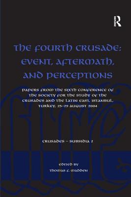 The Fourth Crusade: Event, Aftermath, and Perceptions: Papers from the Sixth Conference of the Society for the Study of the Crusades and the Latin East, Istanbul, Turkey, 25-29 August 2004 - Madden, Thomas F. (Editor)