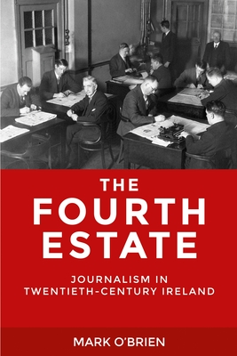 The Fourth Estate: Journalism in Twentieth-Century Ireland - O'Brien, Mark