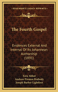 The Fourth Gospel: Evidences External And Internal Of Its Johannean Authorship (1891)