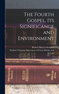 The Fourth Gospel, its Significance and Environment - Strachan, Robert Harvey, and Student Christian Movement of Great B (Creator)