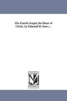 The Fourth Gospel, the Heart of Christ. by Edmund H. Sears ... - Sears, Edmund Hamilton