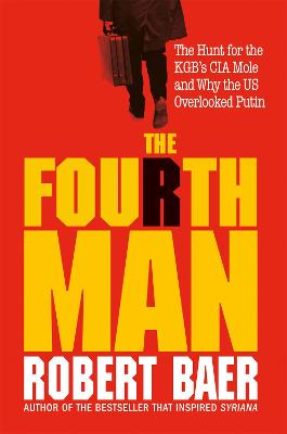 The Fourth Man: The Hunt for the KGB's CIA Mole and Why the US Overlooked Putin - Baer, Robert
