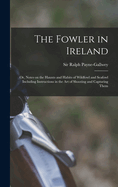 The Fowler in Ireland; or, Notes on the Haunts and Habits of Wildfowl and Seafowl Including Instructions in the Art of Shooting and Capturing Them