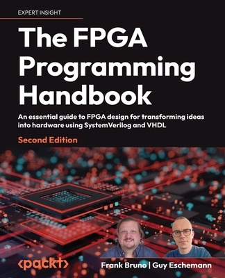 The FPGA Programming Handbook: An essential guide to FPGA design for transforming ideas into hardware using SystemVerilog and VHDL - Bruno, Frank, and Eschemann, Guy