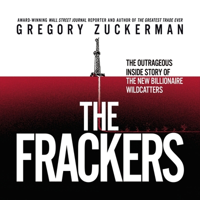 The Frackers: The Outrageous Inside Story of the New Billionaire Wildcatters - Zuckerman, Gregory, and James, Lloyd (Read by)