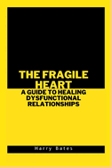 The Fragile Heart: A Guide to Healing Dysfunctional Relationships