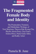 The Fragmented Female Body and Identity: The Postmodern, Feminist, and Multiethnic Writings of Toni Morrison, Theresa Hak Kyung Cha, Phyllis Alesia Perry, Gayl Jones, Emma P?rez, Paula Gunn Allen, and Kathy Acker