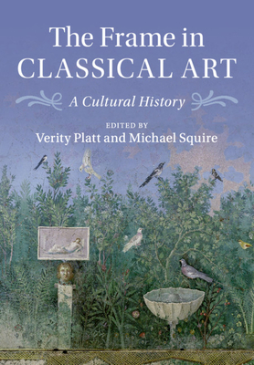 The Frame in Classical Art: A Cultural History - Platt, Verity (Editor), and Squire, Michael (Editor)