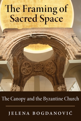 The Framing of Sacred Space: The Canopy and the Byzantine Church - Bogdanovic, Jelena