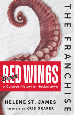 The Franchise: Detroit Red Wings: A Curated History of Hockeytown - St James, Helene