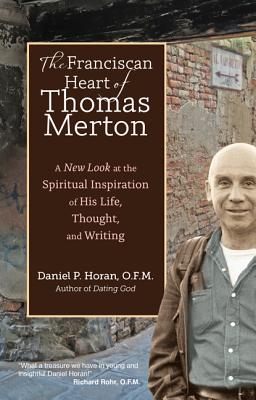 The Franciscan Heart of Thomas Merton: A New Look at the Spiritual Inspiration of His Life, Thought, and Writing - Horan, Daniel P