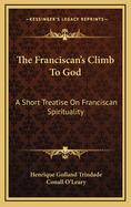 The Franciscan's Climb to God: A Short Treatise on Franciscan Spirituality