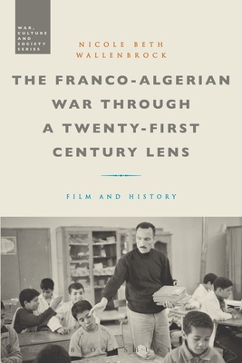 The Franco-Algerian War Through a Twenty-First Century Lens: Film and History - Wallenbrock, Nicole Beth, and McVeigh, Stephen (Editor)